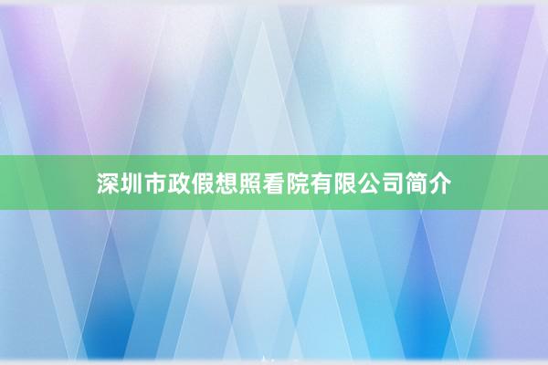 深圳市政假想照看院有限公司简介